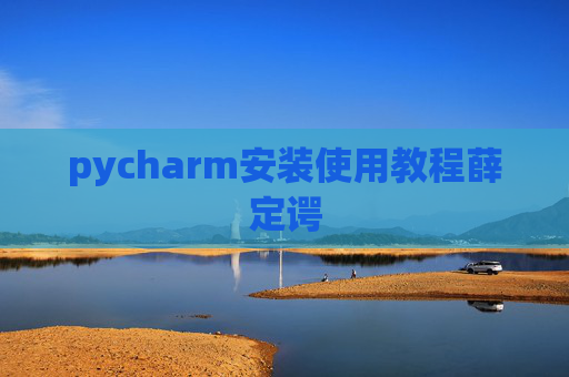 pycharm安装使用教程薛定谔 pycharm安装使用教程薛定谔